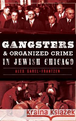 Gangsters & Organized Crime in Jewish Chicago Alex Garel-Frantzen 9781540222282 History Press Library Editions - książka