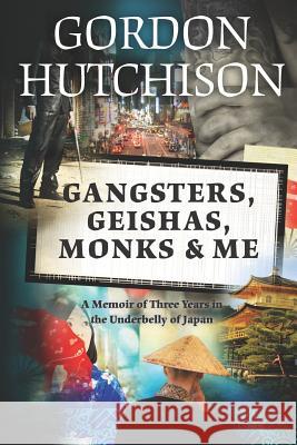 Gangsters, Geishas, Monks & Me: A Memoir of Three Years in the Underbelly of Japan Gordon Hutchison 9781475158939 Createspace - książka