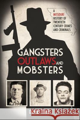 Gangsters, Outlaws and Mobsters: A Missouri History of Twentieth Century Crimes and Criminals David True 9781948901871 Acclaim Press - książka