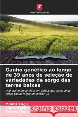 Ganho genético ao longo de 39 anos de seleção de variedades de sorgo das terras baixas Yirgu, Mihret, Mekbib, Firew, Gebeyehu, Setegn 9786208662301 Edições Nosso Conhecimento - książka