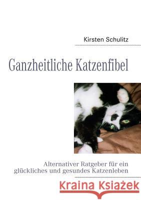 Ganzheitliche Katzenfibel: Alternativer Ratgeber für ein glückliches und gesundes Katzenleben Schulitz, Kirsten 9783837092882 Books on Demand - książka