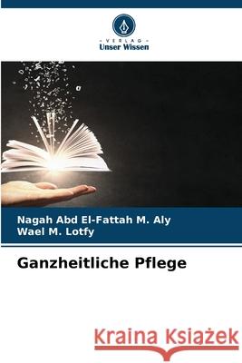 Ganzheitliche Pflege Aly, Nagah Abd El-Fattah M., Lotfy, Wael M. 9783330759756 Verlag Unser Wissen - książka