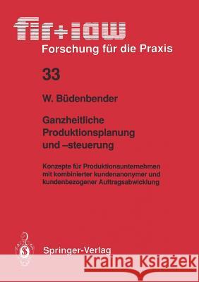 Ganzheitliche Produktionsplanung Und -Steuerung: Konzepte Für Produktionsunternehmen Mit Kombinierter Kundenanonymer Und Kundenbezogener Auftragsabwic Büdenbender, Winfried 9783540536420 Springer-Verlag - książka