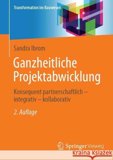Ganzheitliche Projektabwicklung: Konsequent Partnerschaftlich - Integrativ - Kollaborativ Sandra Ibrom 9783658459888 Springer Vieweg - książka