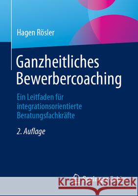 Ganzheitliches Bewerbercoaching: Ein Leitfaden F?r Integrationsorientierte Beratungsfachkr?fte Hagen R?sler 9783658490386 Springer Gabler - książka