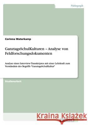 GanztagsSchulKulturen - Analyse von Feldforschungsdokumenten: Analyse eines Interview-Transkriptes mit einer Lehrkraft zum Verständnis des Begriffs Ga Waterkamp, Corinna 9783656354888 Grin Verlag - książka