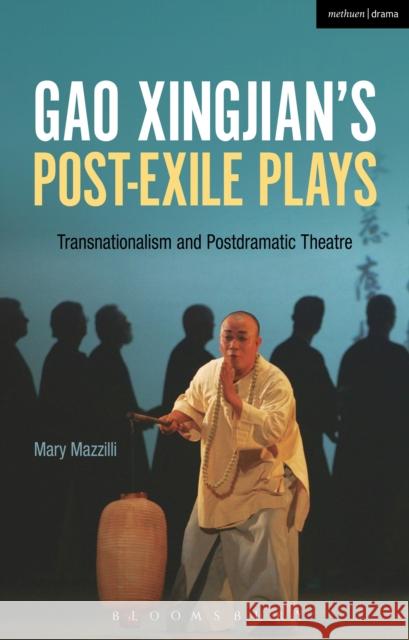 Gao Xingjian's Post-Exile Plays: Transnationalism and Postdramatic Theatre Mary Mazzilli 9781350036130 Methuen Publishing - książka