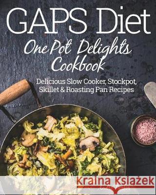 GAPS Diet One Pot Delights Cookbook: Delicious Slow Cooker, Stockpot, Skillet & Roasting Pan Recipes Parker, Andre 9780648165705 Stretford Publishing - książka