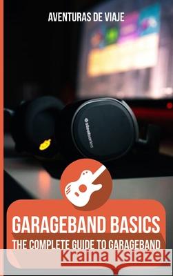 GarageBand Basics: The Complete Guide to GarageBand Viaje, Aventuras de 9781922649096 SF Nonfiction Books - książka