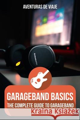 GarageBand Basics: The Complete Guide to GarageBand Aventuras de Viaje, Neil Germio 9781922649911 SF Nonfiction Books - książka