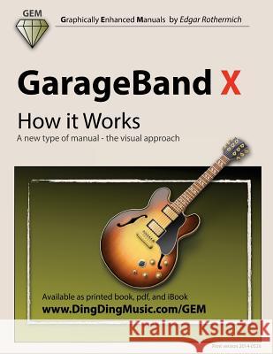 GarageBand X - How It Works: A New Type of Manual - The Visual Approach Edgar Rothermich 9781494897963 Createspace - książka
