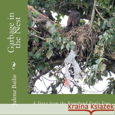 Garbage in the Nest: A Story from the Riverbend Eagle Tree Julene Bailie Julene Bailie Ken Morain 9780692131572 Julene Bailie - książka