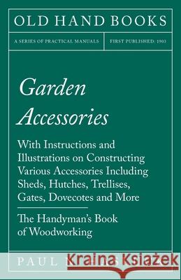 Garden Accessories: With Instructions and Illustrations on Constructing Various Accessories Including Sheds, Hutches, Trellises, Gates, Do Hasluck, Paul N. 9781528702980 Old Hand Books - książka