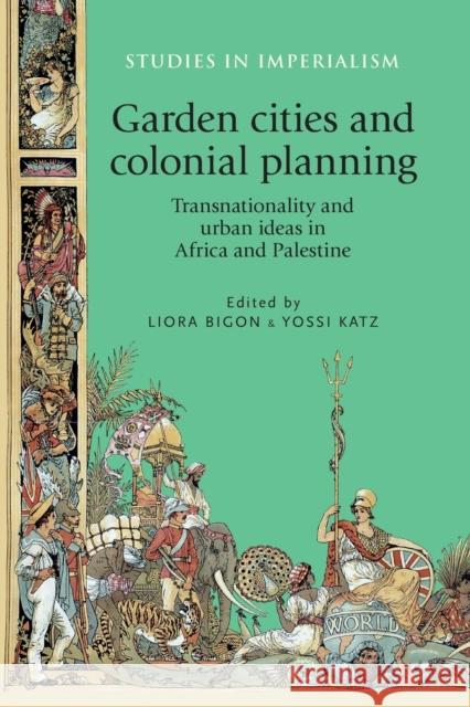 Garden Cities and Colonial Planning: Transnationality and Urban Ideas in Africa and Palestine Liora Bigon Yossi Katz 9781526106780 Manchester University Press - książka