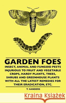 Garden Foes - Insect, Animal And Fungoid Pests Injurious To Fruit And Vegetable Crops, Hardy Plants, Trees, Shrubs And Greenhouse Plants With All The Sanders, T. 9781445506739 Kormendi Press - książka