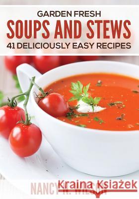 Garden Fresh Soups and Stews: 41 Deliciously Easy Recipes Nancy N. Wilson 9781507816356 Createspace - książka