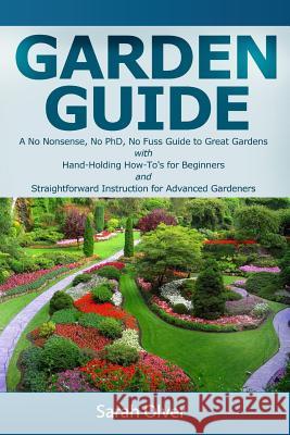 Garden Guide - A No Nonsense, No PhD, No Fuss Guide to Great Gardens with Hand-Holding How To's for Beginners and Straightforward Instruction for Adva Olver, Sarah 9781489517456 Createspace - książka