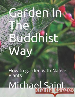 Garden In The Buddhist Way: How to garden with Native Plants Michael a. Saint Michael a. Sain 9781722715397 Createspace Independent Publishing Platform - książka