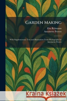 Garden Making: With Supplementary Text and Illustrations From Photographs by Antoinette Perrett Rehmann, Elsa, Perrett, Antoinette 9781025677071 Tradd Street Press - książka