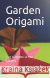 Garden Origami: Fun Origami in the Garden Ethan Smith 9781082056291 Independently Published
