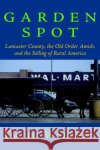 Garden Spot: Lancaster County, the Old Order Amish, and the Selling of Rural America Walbert, David 9780195148435 Oxford University Press, USA