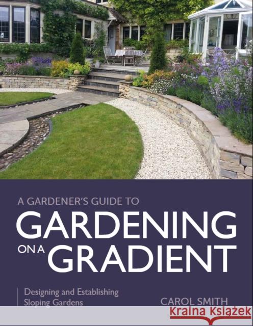 Gardener's Guide to Gardening on a Gradient: Designing and Establishing Sloping Gardens Carol Smith 9780719840685 The Crowood Press Ltd - książka