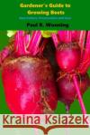 Gardener's Guide to Growing Beets: Beet Culture, Preservation and Uses Paul R. Wonning 9781545370254 Createspace Independent Publishing Platform