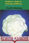 Gardener's Guide to Growing Cauliflower: A Primer on the Culture of Cauliflower Paul R. Wonning 9781974675265 Createspace Independent Publishing Platform