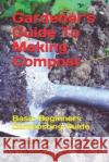 Gardener's Guide To Making Compost: Basic Beginners Composting Guide Wonning, Paul R. 9781542388573 Createspace Independent Publishing Platform