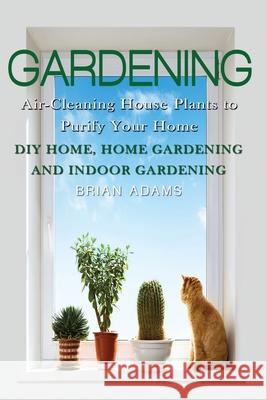 Gardening: Air-Cleaning House Plants to Purify Your Home - DIY Home, Home Gardening & Indoor Gardening Dr Brian Adams (University of Illinois) 9781523976614 Createspace Independent Publishing Platform - książka