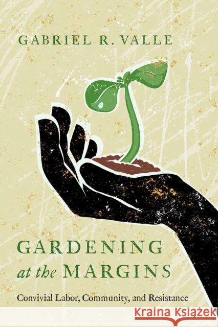 Gardening at the Margins: Convivial Labor, Community, and Resistance Gabriel R. Valle 9780816547326 University of Arizona Press - książka