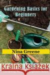 Gardening Basics for Beginners: Gardening Basics for Beginners Series Nina Greene 9781634282642 Speedy Publishing LLC