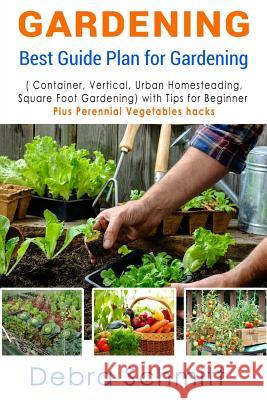 Gardening: Best Guide Plan for Gardening (Container, Vertical, Urban Homesteading, and Square Foot Gardening) Debra Schmitt 9781533466648 Createspace Independent Publishing Platform - książka