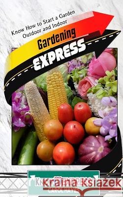 Gardening Express: Know How to Start a Garden Outdoor and Indoor Carol Hayes Knowit Express 9781533040817 Createspace Independent Publishing Platform - książka