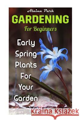 Gardening For Beginners: Early Spring Plants For Your Garden Park, Alaina 9781985328662 Createspace Independent Publishing Platform - książka