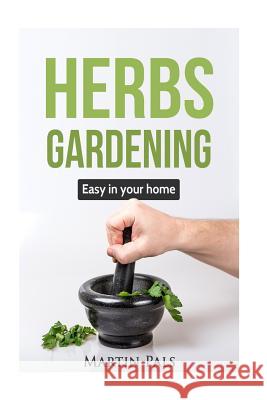 Gardening Herbs: Guide to growing your own herbs easy at home. Pals, Martin 9781536864410 Createspace Independent Publishing Platform - książka