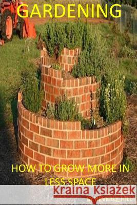 Gardening: How To Grow More In Less Space Hill, Beverly 9781974055197 Createspace Independent Publishing Platform - książka