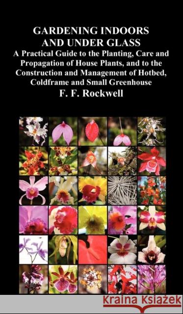 Gardening Indoors and Under Glass: A Practical Guide to the Planting, Care and Propagation of House Plants, and to the Construction and Management of Hotbed, Coldframe and Small Greenhouse F. F. Rockwell 9781849023665 Benediction Classics - książka