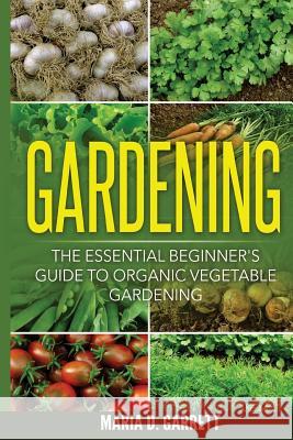 Gardening: The Essential Beginner's Guide to Organic Vegetable Gardening Maria D. Garrett 9781533107152 Createspace Independent Publishing Platform - książka