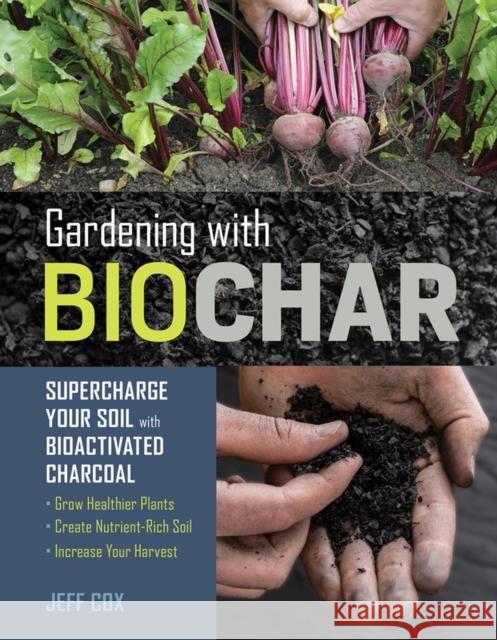 Gardening with Biochar: Supercharge Your Soil with Bioactivated Charcoal: Grow Healthier Plants, Create Nutrient-Rich Soil, and Increase Your Harvest Jeff Cox 9781612129556 Workman Publishing - książka