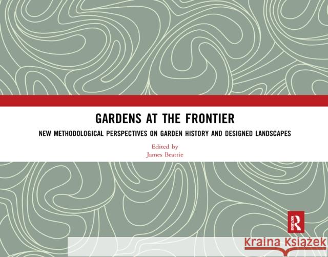 Gardens at the Frontier: New Methodological Perspectives on Garden History and Designed Landscapes James Beattie 9780367589707 Routledge - książka