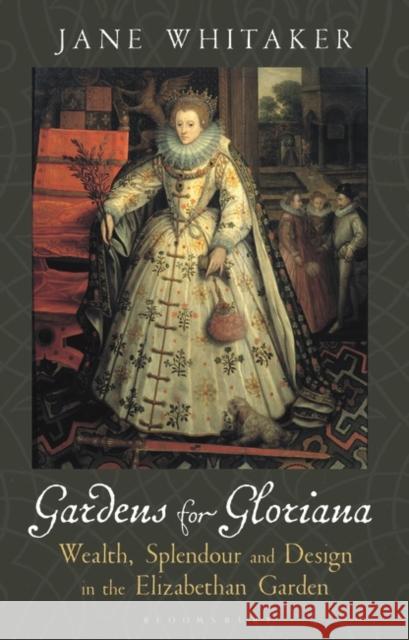 Gardens for Gloriana: Wealth, Splendour and Design in the Elizabethan Garden Whitaker, Jane 9781788311199 I.B.Tauris - książka