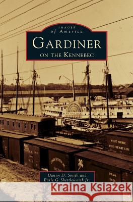 Gardiner on the Kennebec Danny D Smith, Earle G Shettleworth, Jr 9781531660147 Arcadia Publishing Library Editions - książka