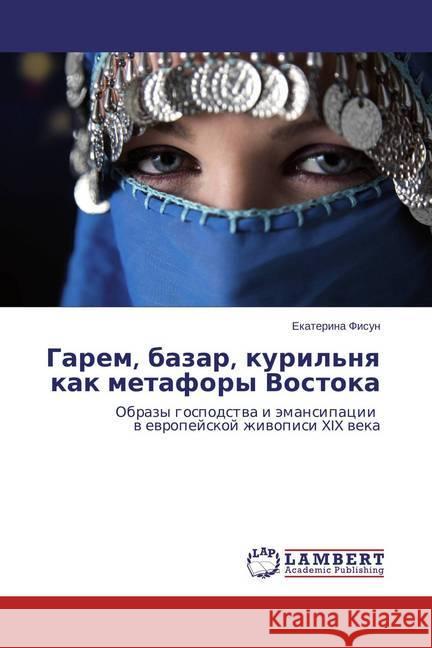 Garem, bazar, kuril'nya kak metafory Vostoka : Obrazy gospodstva i jemansipacii v evropejskoj zhivopisi XIX veka Fisun, Ekaterina 9783659717505 LAP Lambert Academic Publishing - książka