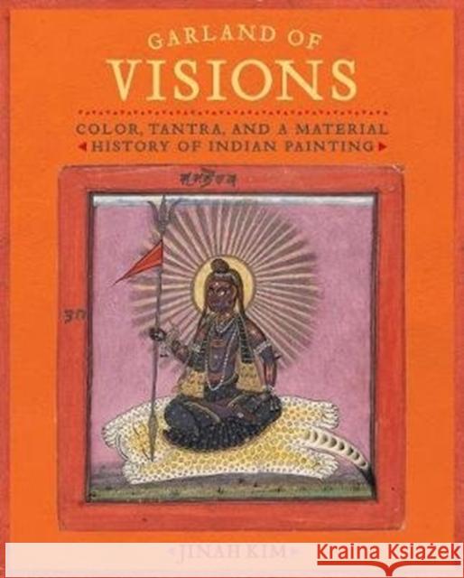 Garland of Visions: Color, Tantra, and a Material History of Indian Painting Jinah Kim 9780520343214 University of California Press - książka