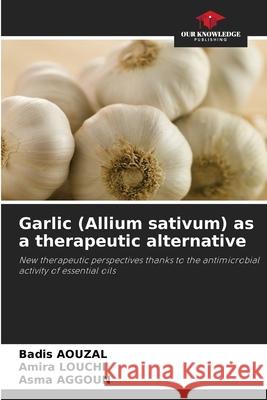 Garlic (Allium sativum) as a therapeutic alternative AOUZAL, Badis, LOUCHI, Amira, AGGOUN, Asma 9786209130748 Our Knowledge Publishing - książka