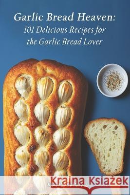 Garlic Bread Heaven: 101 Delicious Recipes for the Garlic Bread Lover Simply Delicious   9798391725183 Independently Published - książka