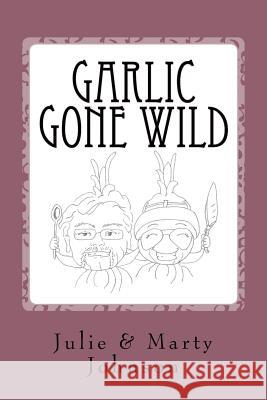 Garlic Gone Wild Marty Johnson Julie Johnson 9781532824524 Createspace Independent Publishing Platform - książka