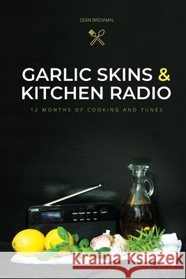 Garlic Skins and Kitchen Radio 12 Months of Cooking and Tunes Se Brennan 9781527269200 Sean Brennan - książka