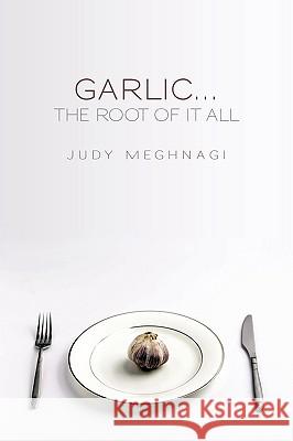 Garlic...the Root of it All Meghnagi, Judy 9781440123153 iUniverse - książka